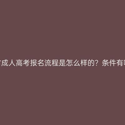 海南省成人高考报名流程是怎么样的？条件有哪些？