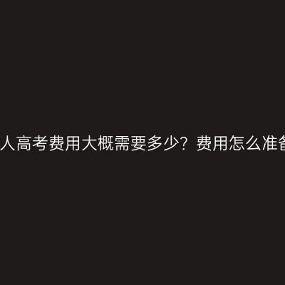 海南省成人高考费用大概需要多少？费用怎么准备更省事