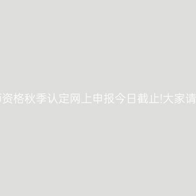 海南省教师资格秋季认定网上申报今日截止!大家请注意时间!