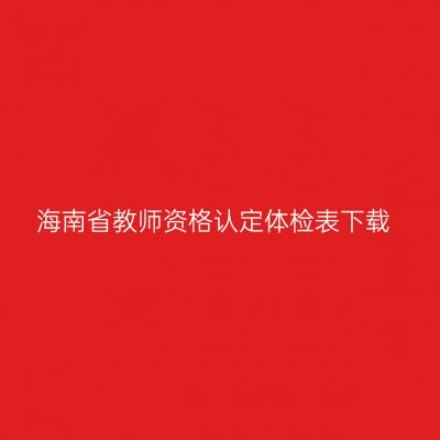 海南省教师资格认定体检表下载