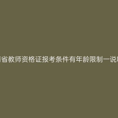 海南省教师资格证报考条件有年龄限制一说吗？