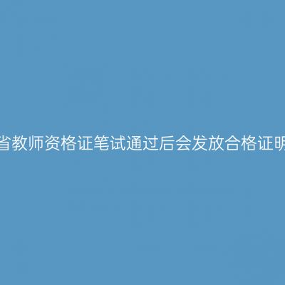海南省教师资格证笔试通过后会发放合格证明吗？