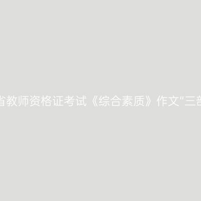 海南省教师资格证考试《综合素质》作文“三部曲”