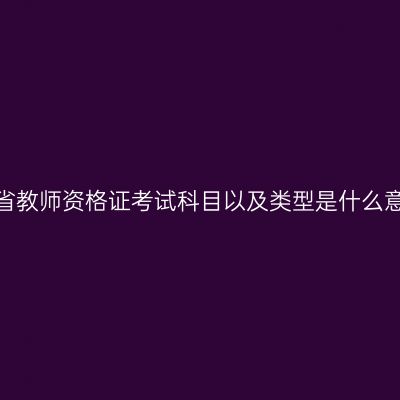 海南省教师资格证考试科目以及类型是什么意思？