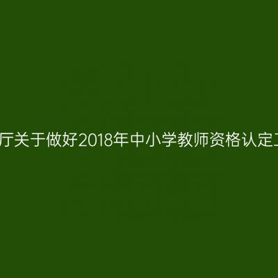 海南省教育厅关于做好2018年中小学教师资格认定工作的通知