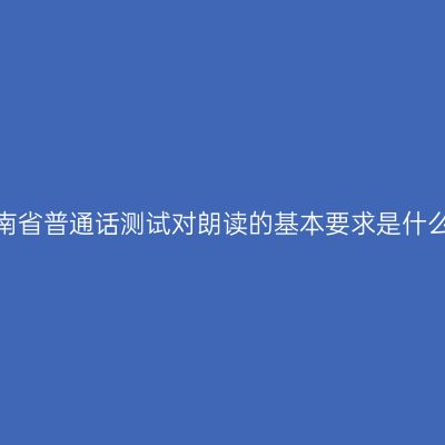 海南省普通话测试对朗读的基本要求是什么？