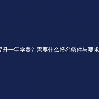 海南省本科学历提升一年学费？需要什么报名条件与要求？条件怎么判断