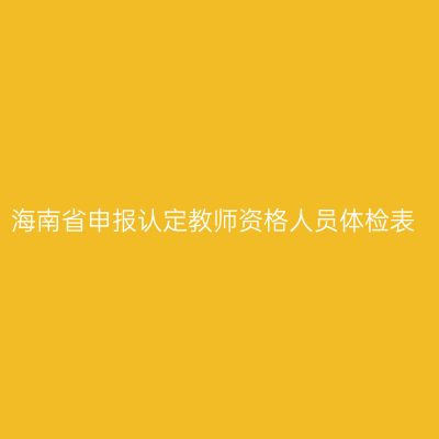 海南省申报认定教师资格人员体检表