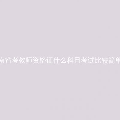 海南省考教师资格证什么科目考试比较简单？