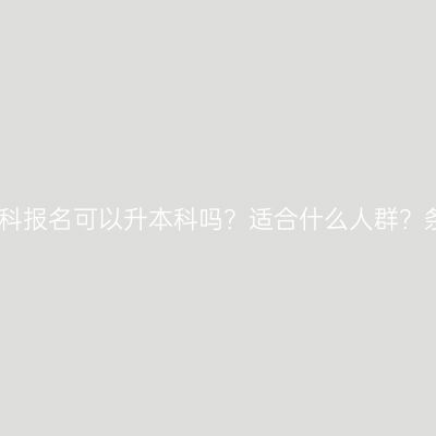 海南省自考专科报名可以升本科吗？适合什么人群？条件怎么判断