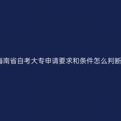 海南省自考大专申请要求和条件怎么判断
