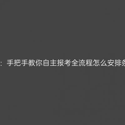 海南省自考报名指南：手把手教你自主报考全流程怎么安排条件时间材料怎么抓