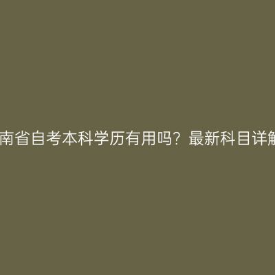 海南省自考本科学历有用吗？最新科目详解