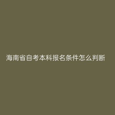 海南省自考本科报名条件怎么判断