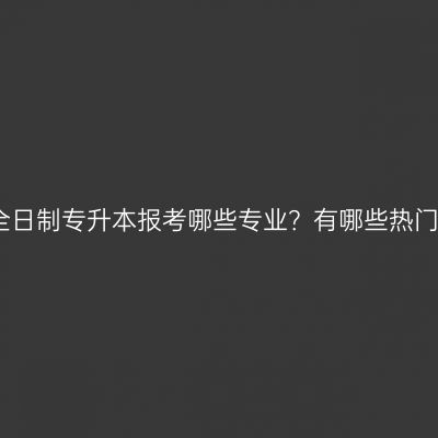 海南省非全日制专升本报考哪些专业？有哪些热门方向可选