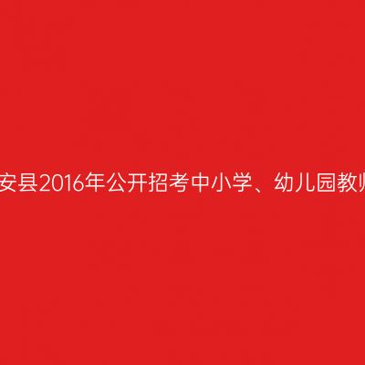 海南磐安县2016年公开招考中小学、幼儿园教师公告