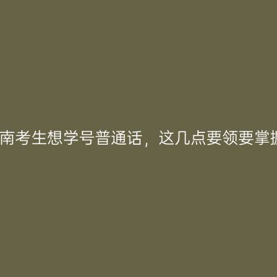 海南考生想学号普通话，这几点要领要掌握