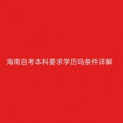 海南自考本科要求学历吗条件详解