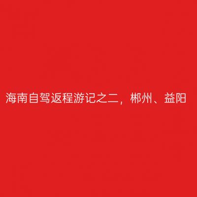 海南自驾返程游记之二，郴州、益阳