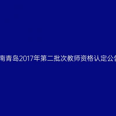 海南青岛2017年第二批次教师资格认定公告