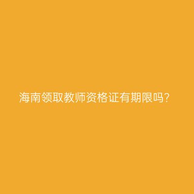 海南领取教师资格证有期限吗？
