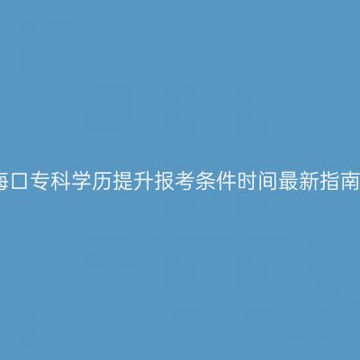 海口专科学历提升报考条件时间最新指南