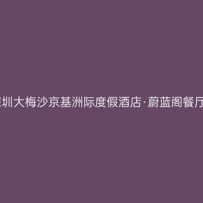 深圳大梅沙京基洲际度假酒店·蔚蓝阁餐厅