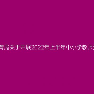清远市清新区教育局关于开展2022年上半年中小学教师资格认定的公告