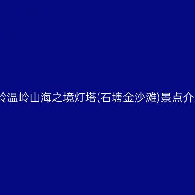 温岭温岭山海之境灯塔(石塘金沙滩)景点介绍