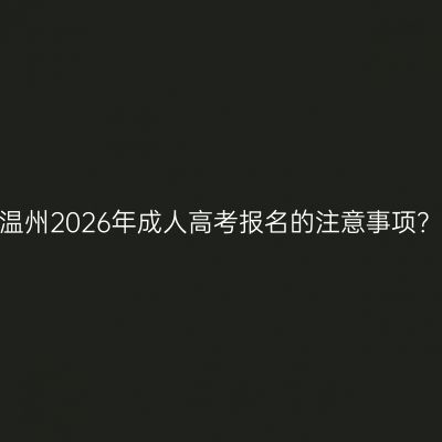 温州2026年成人高考报名的注意事项？