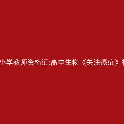 湖北中小学教师资格证:高中生物《关注癌症》模拟题