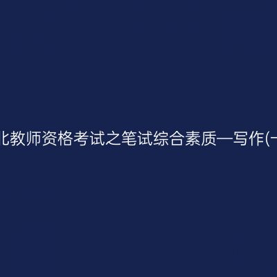 湖北教师资格考试之笔试综合素质—写作(一)