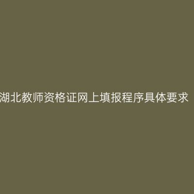 湖北教师资格证网上填报程序具体要求