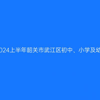 湖北教师资格证认定：2024上半年韶关市武江区初中、小学及幼儿园教师资格认定公告