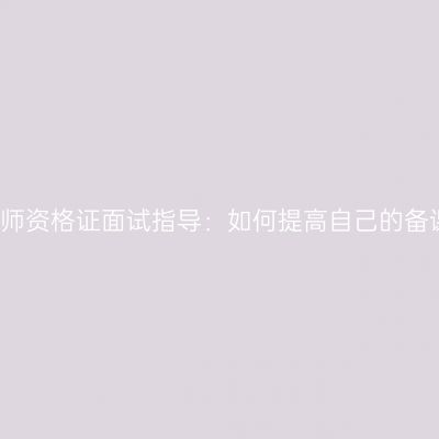 湖北教师资格证面试指导：如何提高自己的备课能力