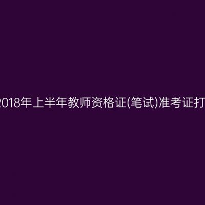 湖北省2018年上半年教师资格证(笔试)准考证打印时间