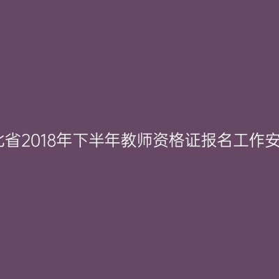 湖北省2018年下半年教师资格证报名工作安排