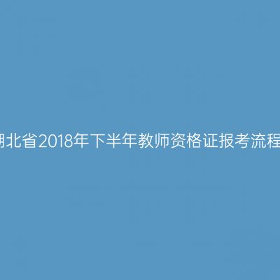 湖北省2018年下半年教师资格证报考流程