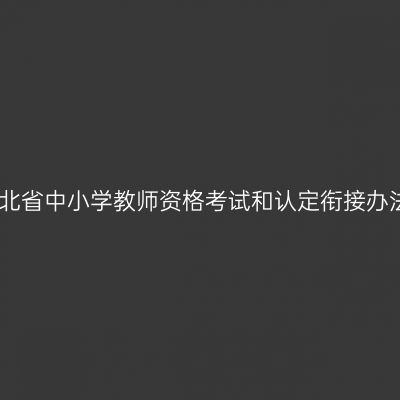 湖北省中小学教师资格考试和认定衔接办法