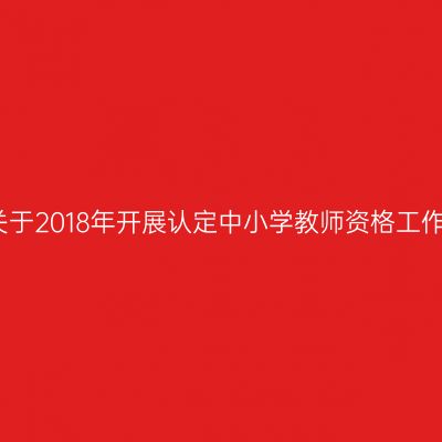 湖北省关于2018年开展认定中小学教师资格工作的通知