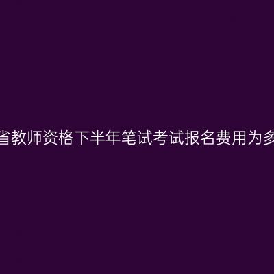 湖北省教师资格下半年笔试考试报名费用为多少？