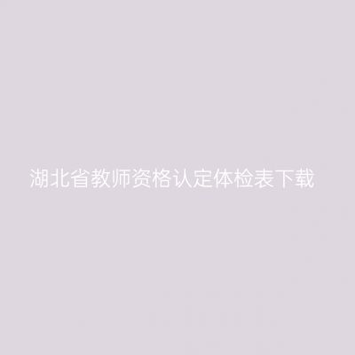 湖北省教师资格认定体检表下载
