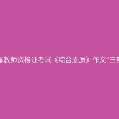 湖北省教师资格证考试《综合素质》作文“三部曲”