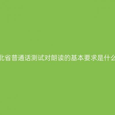 湖北省普通话测试对朗读的基本要求是什么？