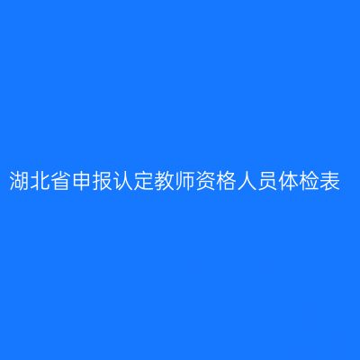 湖北省申报认定教师资格人员体检表