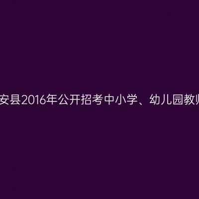 湖北磐安县2016年公开招考中小学、幼儿园教师公告