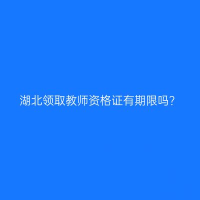 湖北领取教师资格证有期限吗？