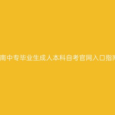 湖南中专毕业生成人本科自考官网入口指南