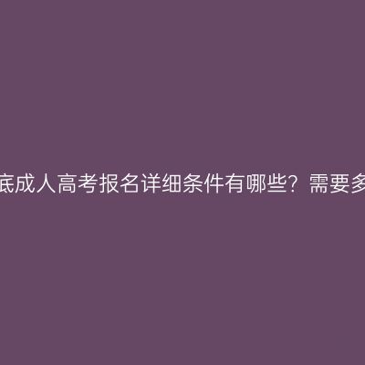 湖南娄底成人高考报名详细条件有哪些？需要多少钱？