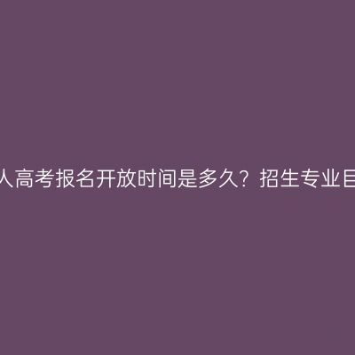 湖南岳阳成人高考报名开放时间是多久？招生专业目录怎么看？